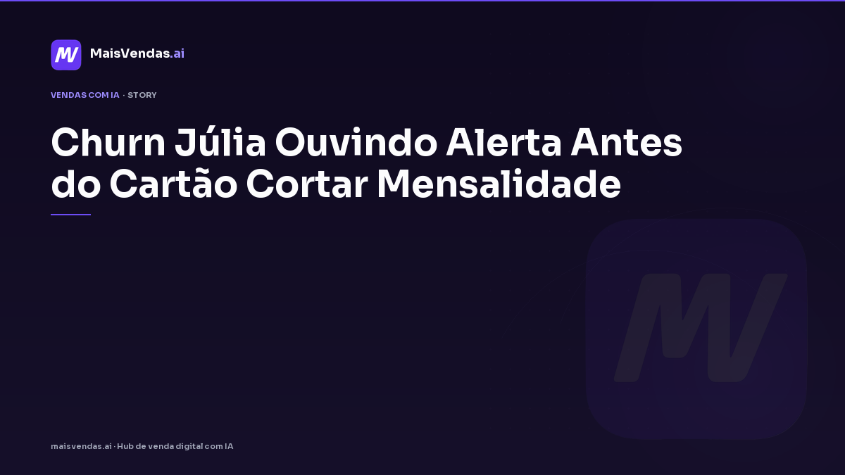 Churn: Júlia ouvindo alerta antes do cartão cortar mensalidade