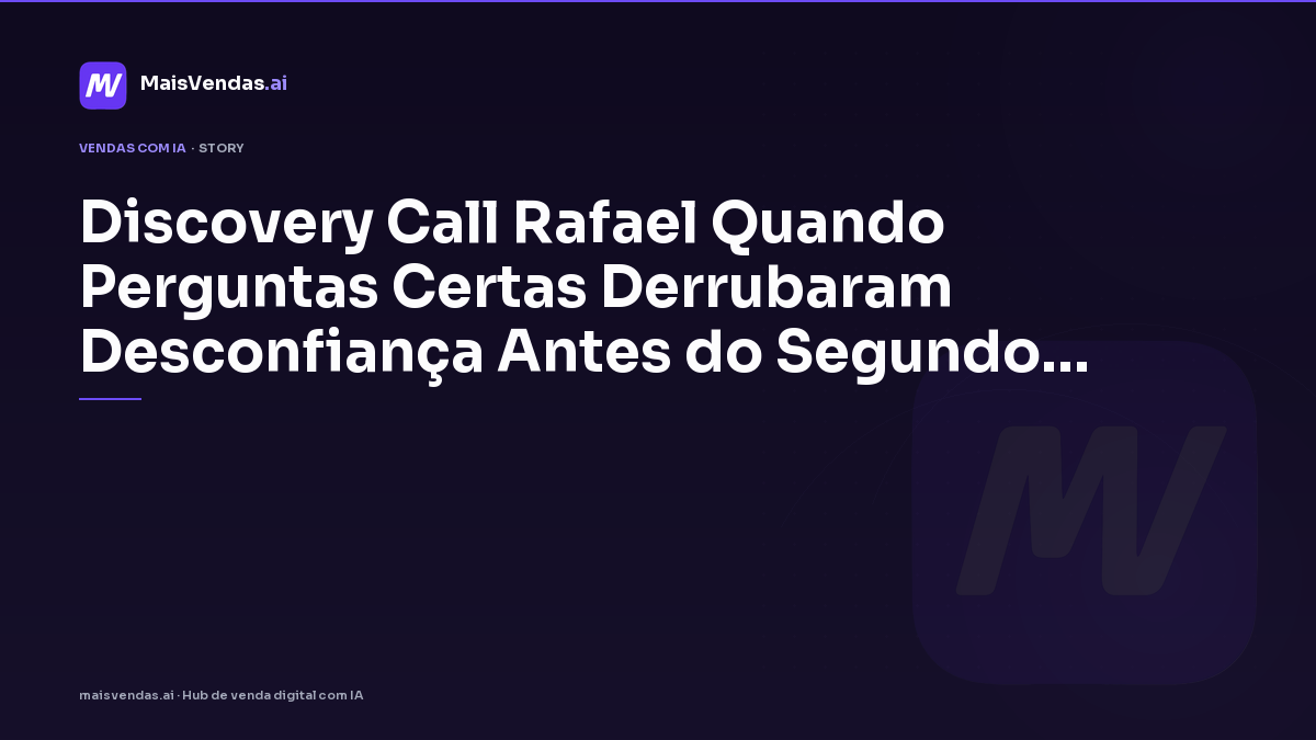Discovery call: Rafael quando perguntas certas derrubaram desconfiança antes do segundo café
