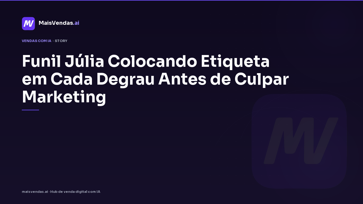 Funil: Júlia colocando etiqueta em cada degrau antes de culpar marketing