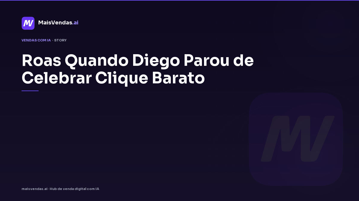 ROAS: quando Diego parou de celebrar clique barato